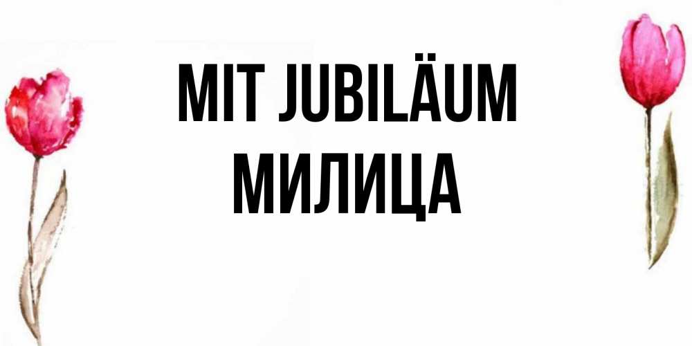 Открытка на каждый день с именем, Милица Mit Jubiläum открытки акварелью с цветами Прикольная открытка с пожеланием онлайн скачать бесплатно 