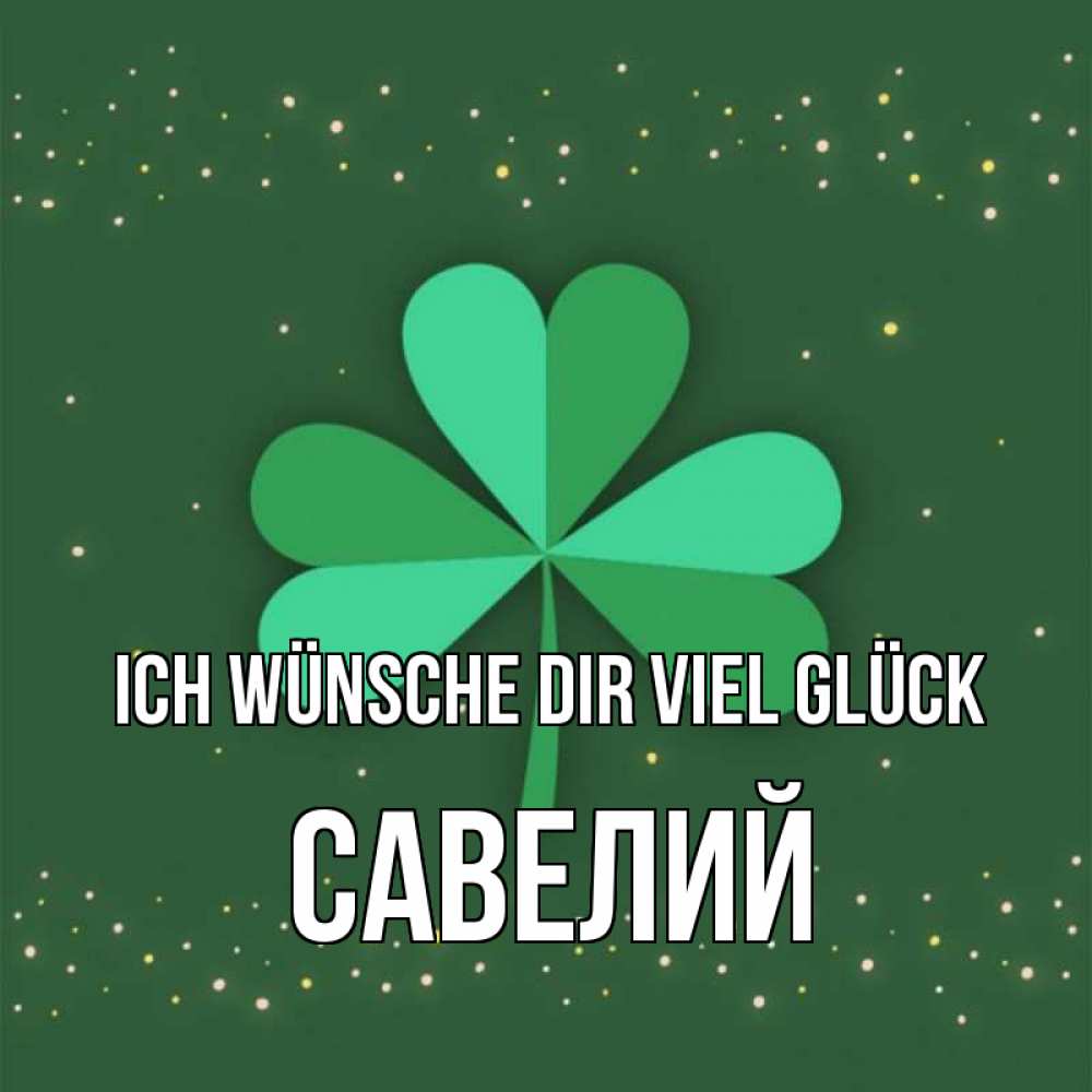 Открытка на каждый день с именем, Савелий Ich wünsche dir viel Glück лист клевера Прикольная открытка с пожеланием онлайн скачать бесплатно 