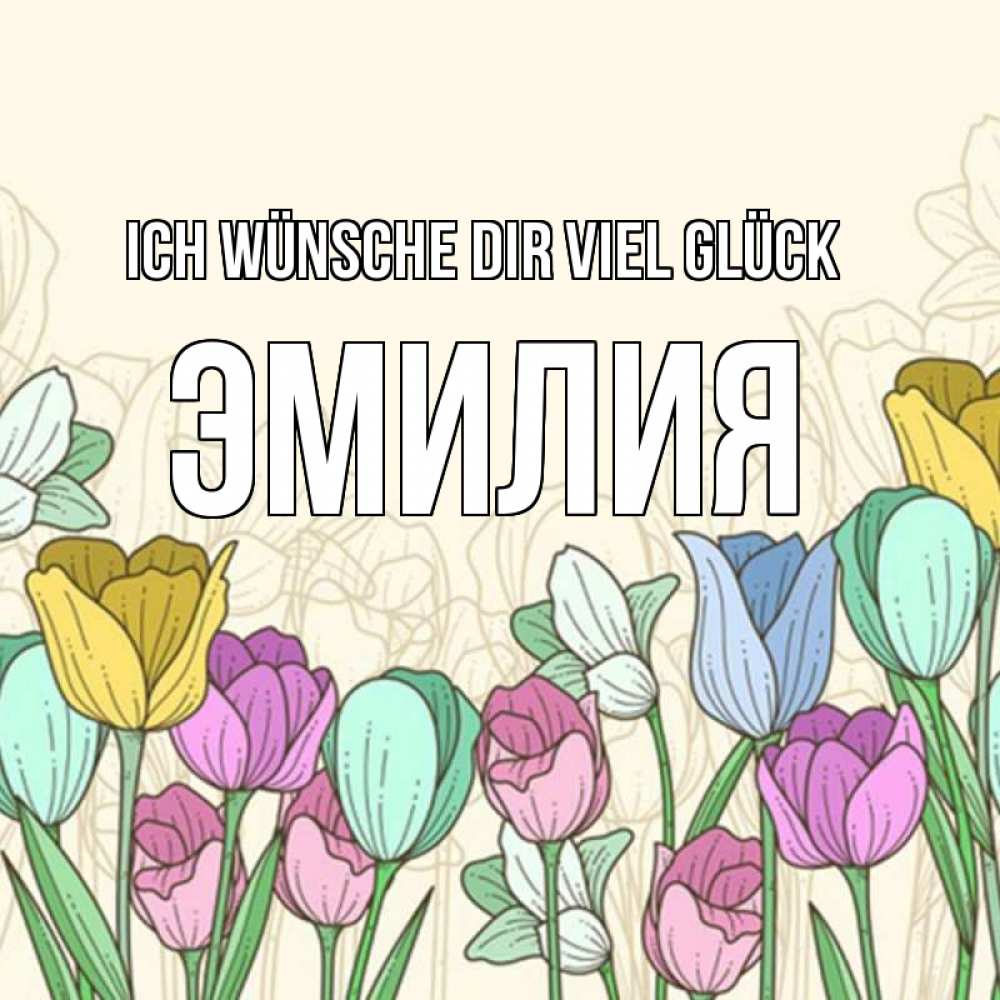 Открытка на каждый день с именем, Эмилия Ich wünsche dir viel Glück тюльпаны Прикольная открытка с пожеланием онлайн скачать бесплатно 