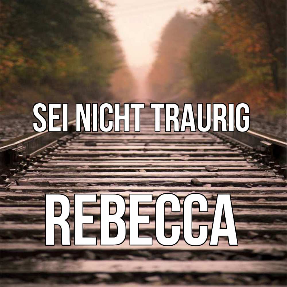 Открытка на каждый день с именем, Rebecca Sei nicht traurig лес и железная дорога Прикольная открытка с пожеланием онлайн скачать бесплатно 