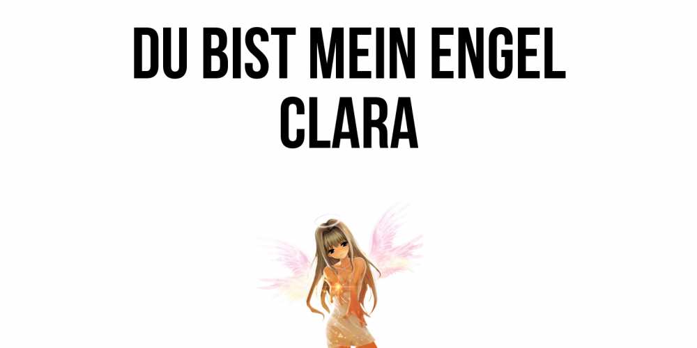 Открытка на каждый день с именем, Clara Du bist mein Engel ангел, аниме Прикольная открытка с пожеланием онлайн скачать бесплатно 