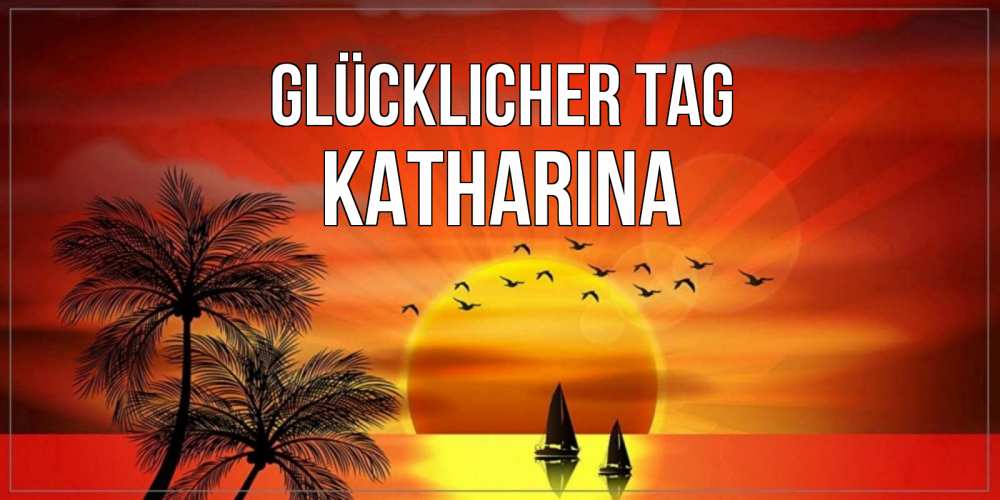 Открытка на каждый день с именем, Katharina Glücklicher Tag открытки с пожеланиями хорошего дня Прикольная открытка с пожеланием онлайн скачать бесплатно 