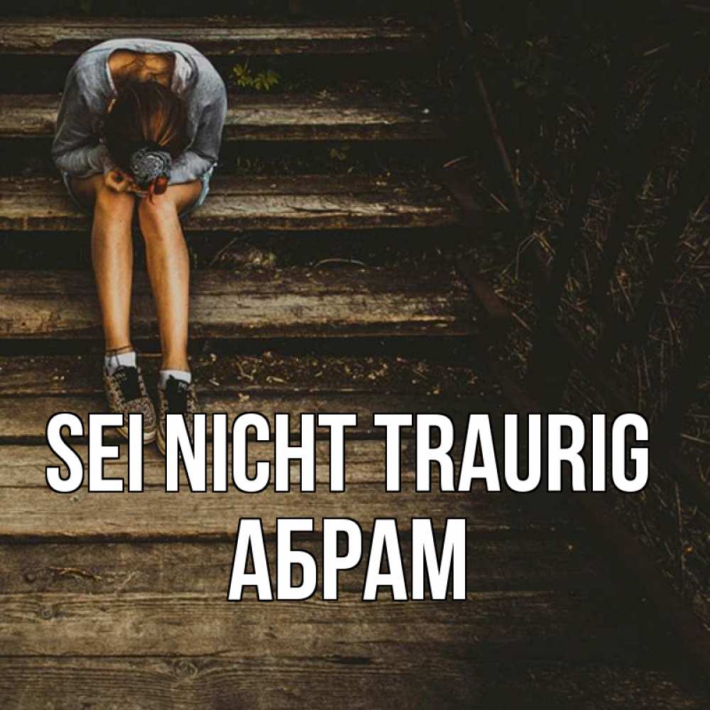 Открытка на каждый день с именем, Абрам Sei nicht traurig девушка сидит на деревянных ступеньках Прикольная открытка с пожеланием онлайн скачать бесплатно 