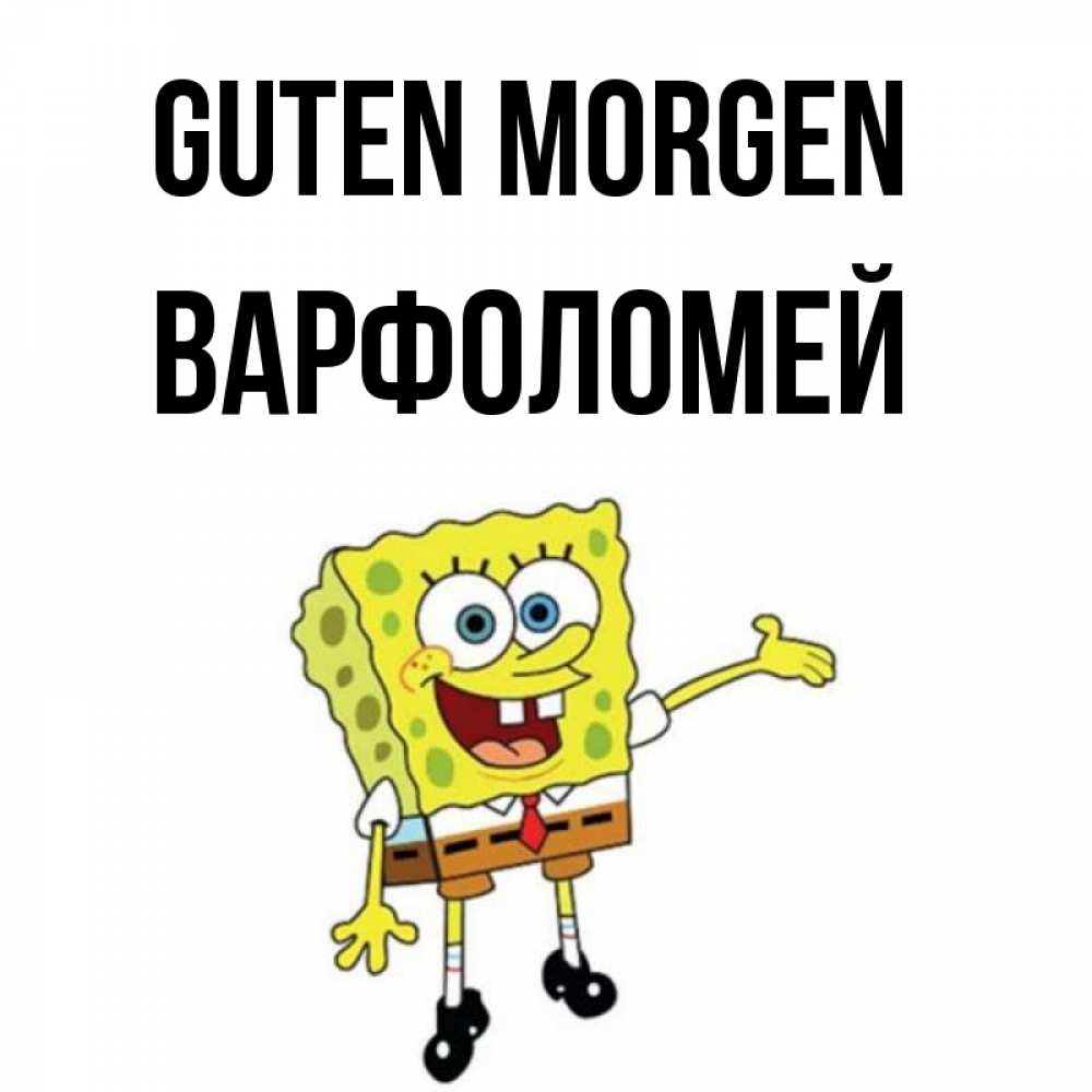 Открытка на каждый день с именем, Варфоломей Guten Morgen губка боб улыбается Прикольная открытка с пожеланием онлайн скачать бесплатно 