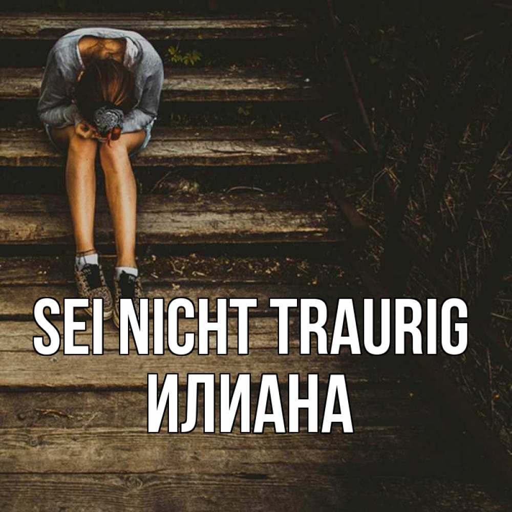Открытка на каждый день с именем, Илиана Sei nicht traurig девушка сидит на деревянных ступеньках Прикольная открытка с пожеланием онлайн скачать бесплатно 