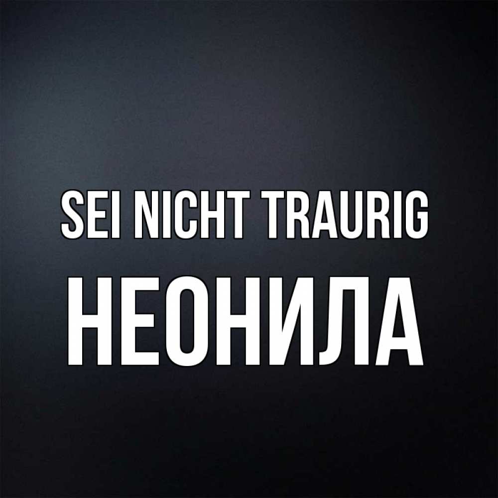 Открытка на каждый день с именем, Неонила Sei nicht traurig Градиент серый Прикольная открытка с пожеланием онлайн скачать бесплатно 