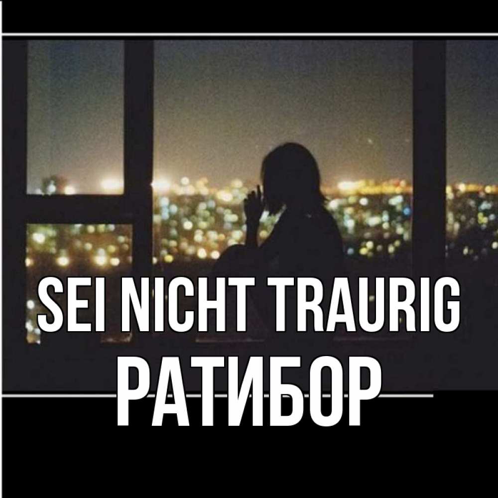 Открытка на каждый день с именем, Ратибор Sei nicht traurig смотрит на ночной город Прикольная открытка с пожеланием онлайн скачать бесплатно 