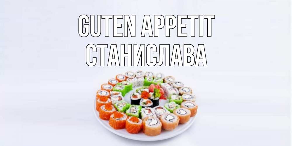 Открытка на каждый день с именем, Станислава Guten Appetit суши Прикольная открытка с пожеланием онлайн скачать бесплатно 