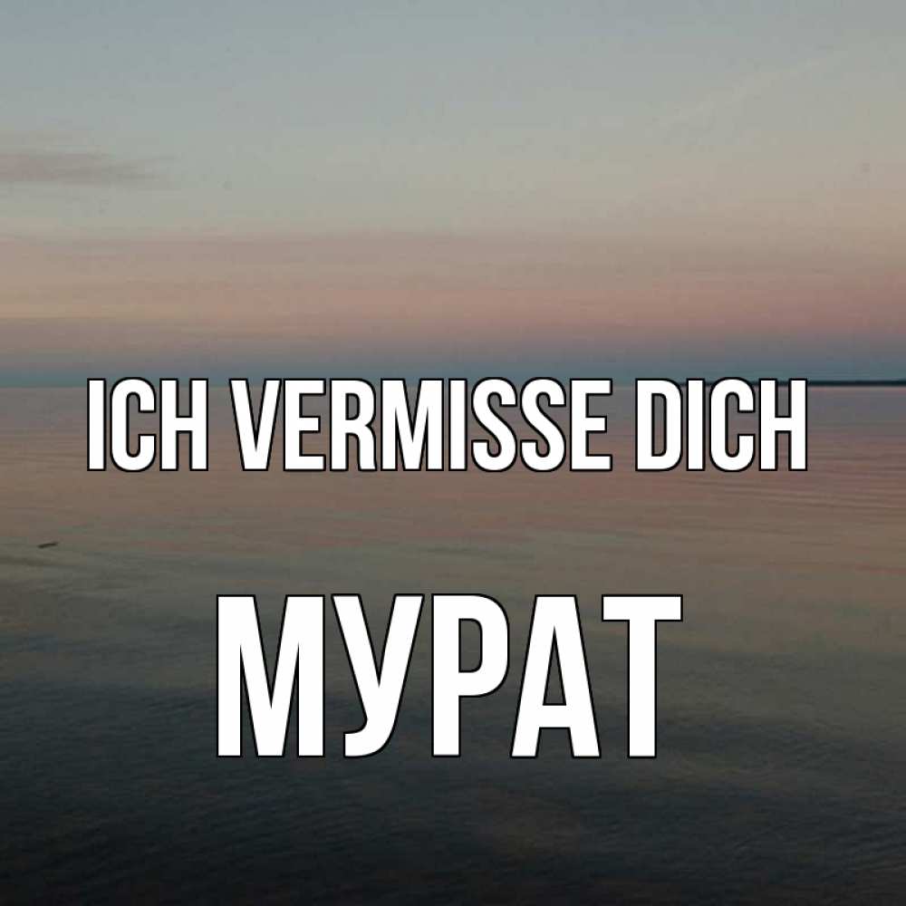 Открытка на каждый день с именем, Мурат Ich vermisse dich пусто Прикольная открытка с пожеланием онлайн скачать бесплатно 