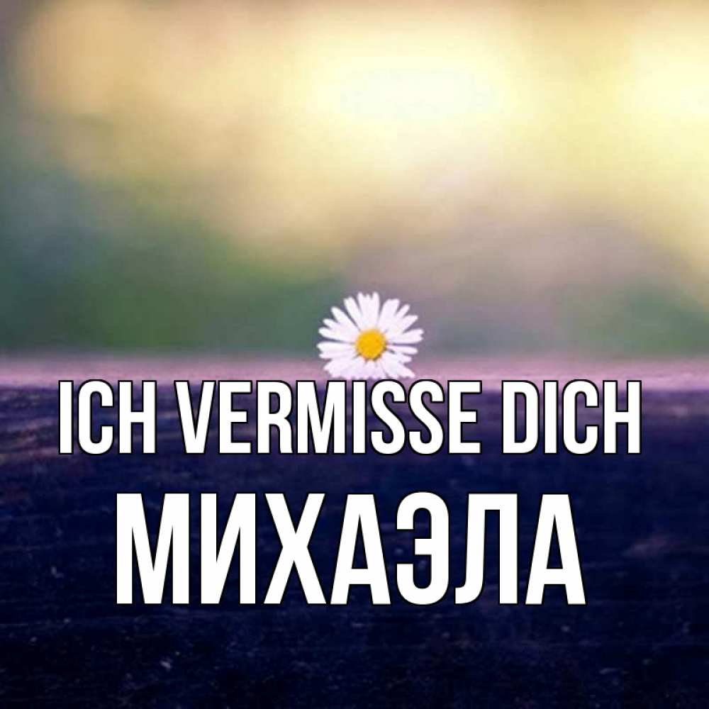 Открытка на каждый день с именем, Михаэла Ich vermisse dich приходи в гости Прикольная открытка с пожеланием онлайн скачать бесплатно 