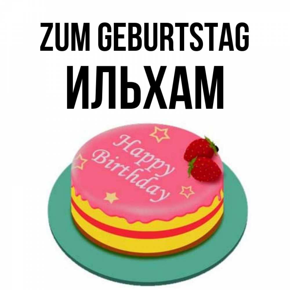Открытка на каждый день с именем, Ильхам Zum Geburtstag торт, клубника, днюха Прикольная открытка с пожеланием онлайн скачать бесплатно 