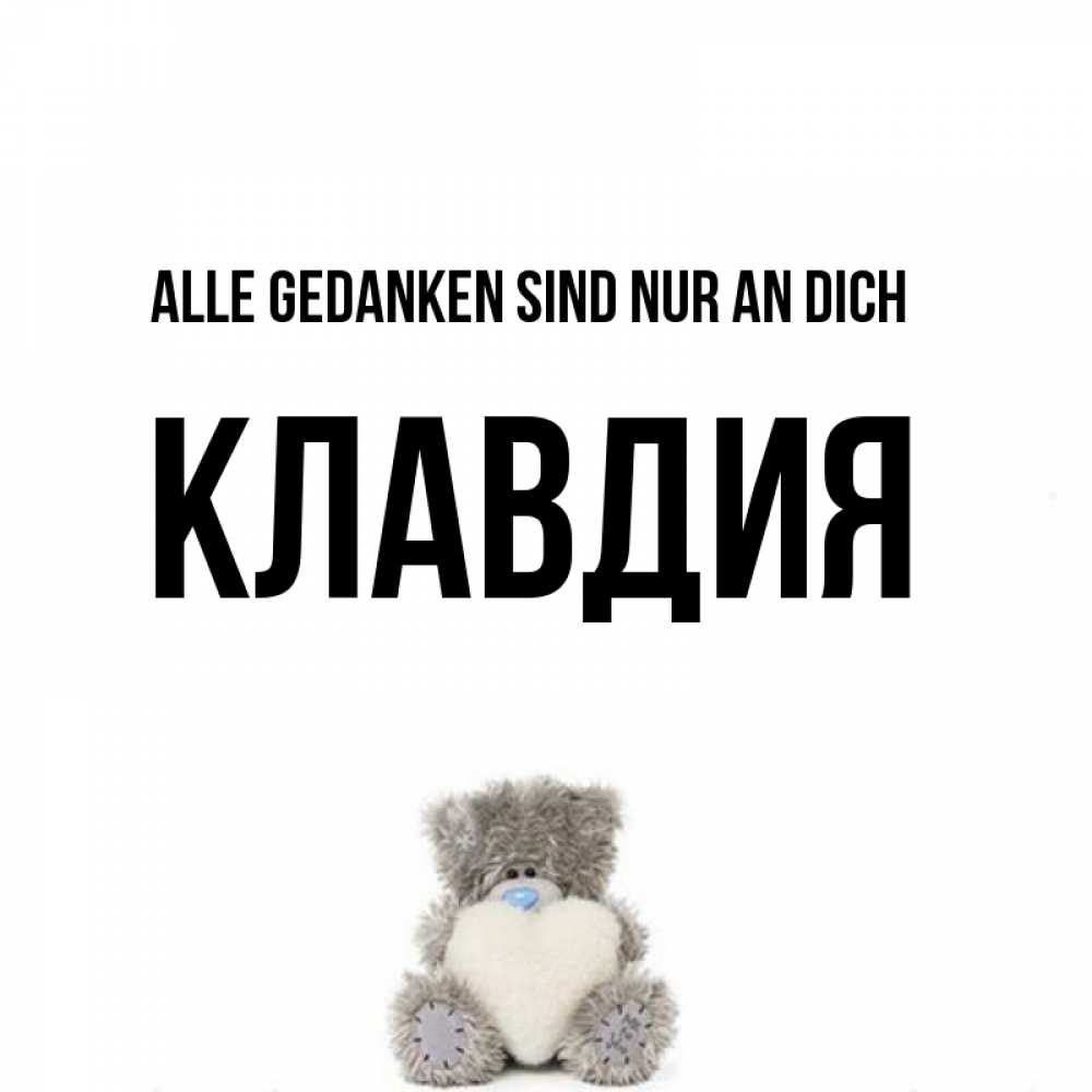 Открытка на каждый день с именем, Клавдия Alle Gedanken sind nur an dich тедди с сердечком для любимой Прикольная открытка с пожеланием онлайн скачать бесплатно 