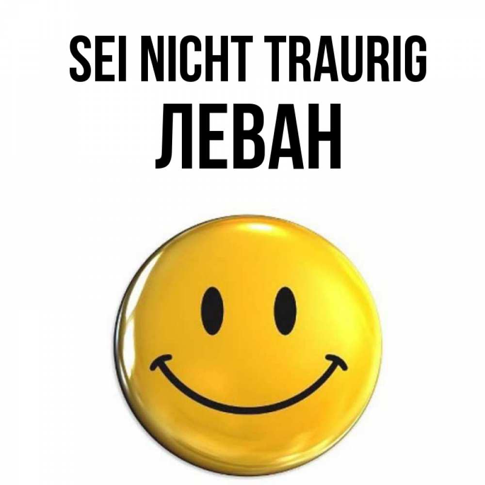 Открытка на каждый день с именем, Леван Sei nicht traurig желаем всем позитива Прикольная открытка с пожеланием онлайн скачать бесплатно 