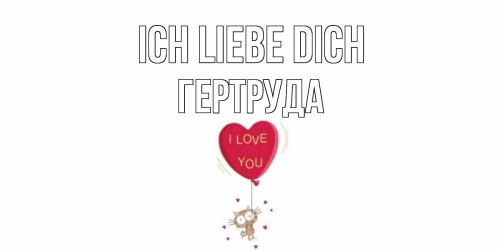 Открытка на каждый день с именем, Гертруда Ich liebe dich кот, сердце Прикольная открытка с пожеланием онлайн скачать бесплатно 