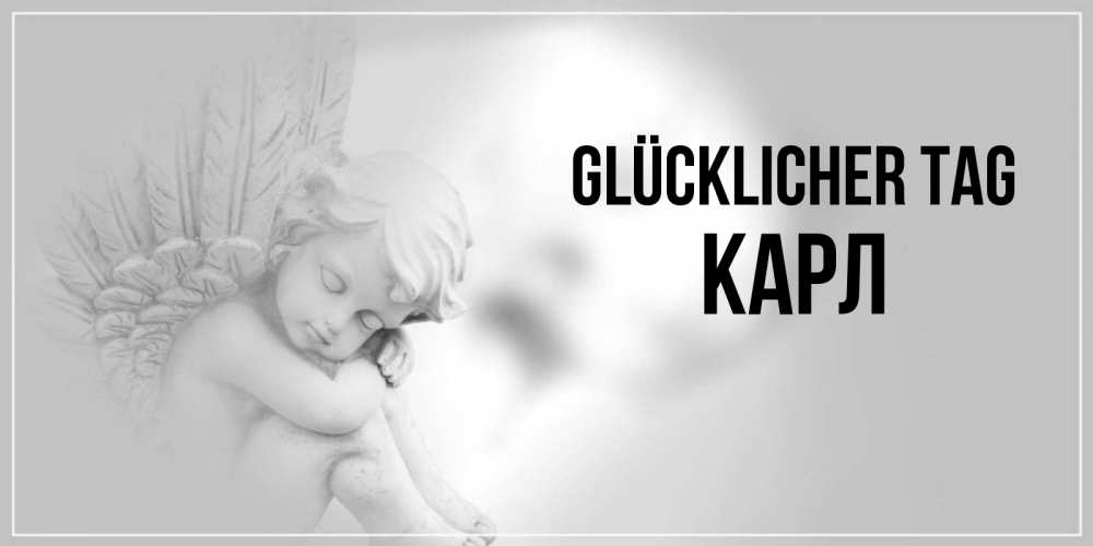 Открытка на каждый день с именем, Карл Glücklicher Tag ангел Прикольная открытка с пожеланием онлайн скачать бесплатно 