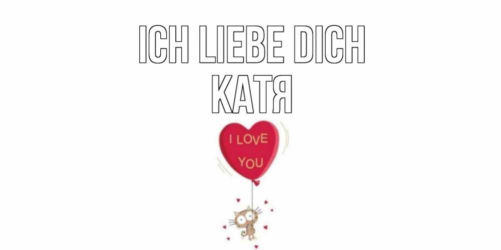Открытка на каждый день с именем, Катя Ich liebe dich кот, сердце Прикольная открытка с пожеланием онлайн скачать бесплатно 