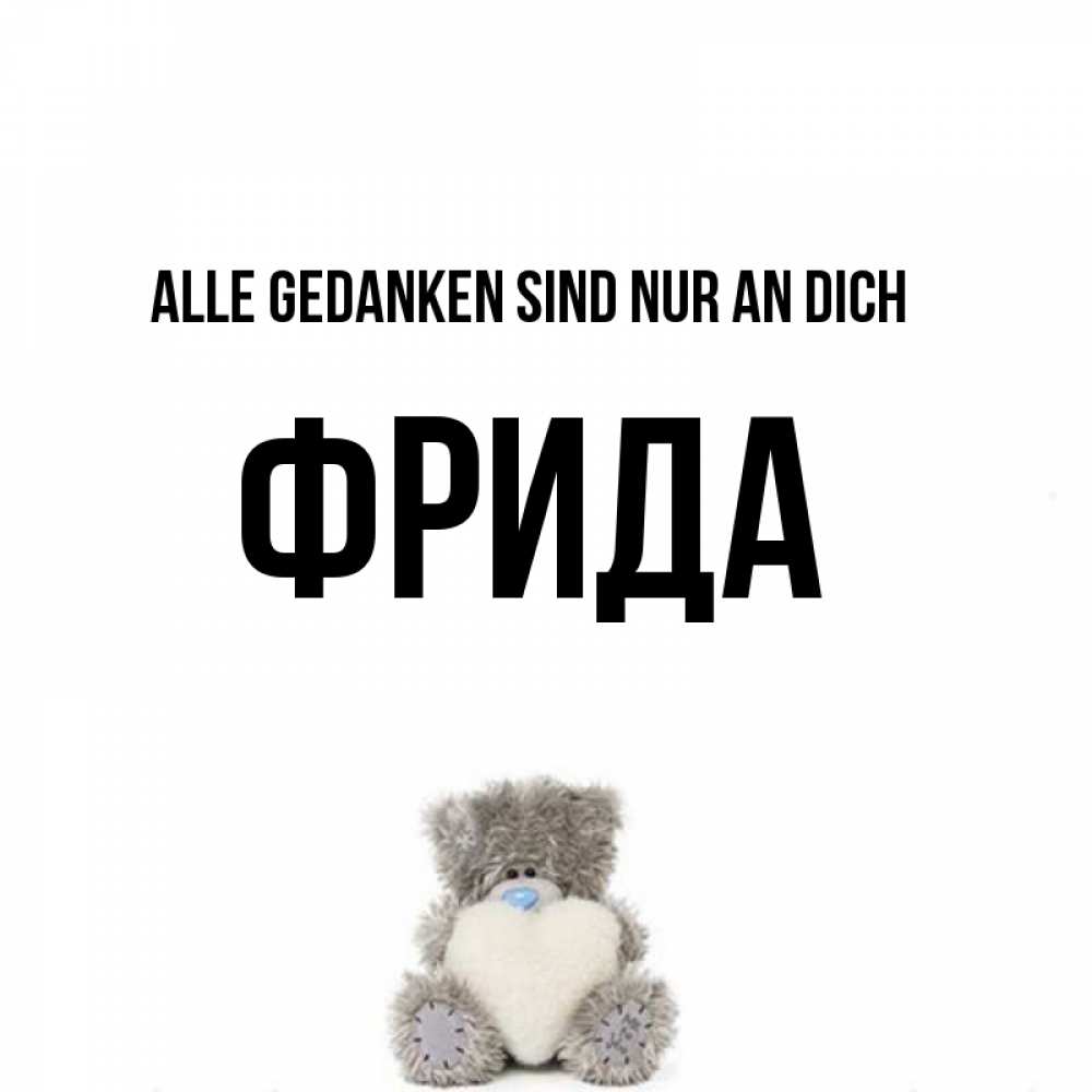Открытка на каждый день с именем, Фрида Alle Gedanken sind nur an dich тедди с сердечком для любимой Прикольная открытка с пожеланием онлайн скачать бесплатно 
