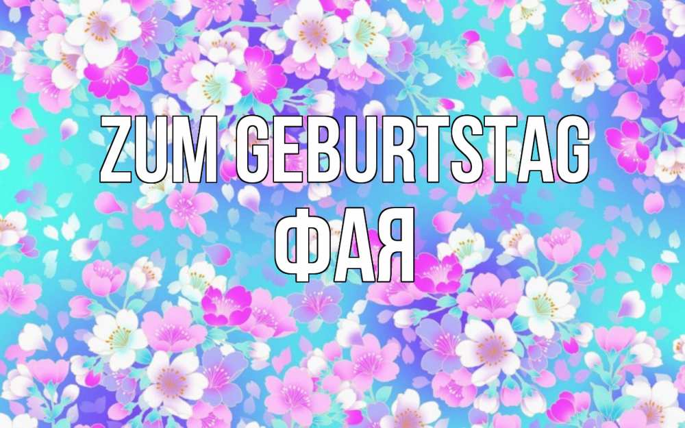 Открытка на каждый день с именем, Фая Zum Geburtstag открытка с заливкой Прикольная открытка с пожеланием онлайн скачать бесплатно 