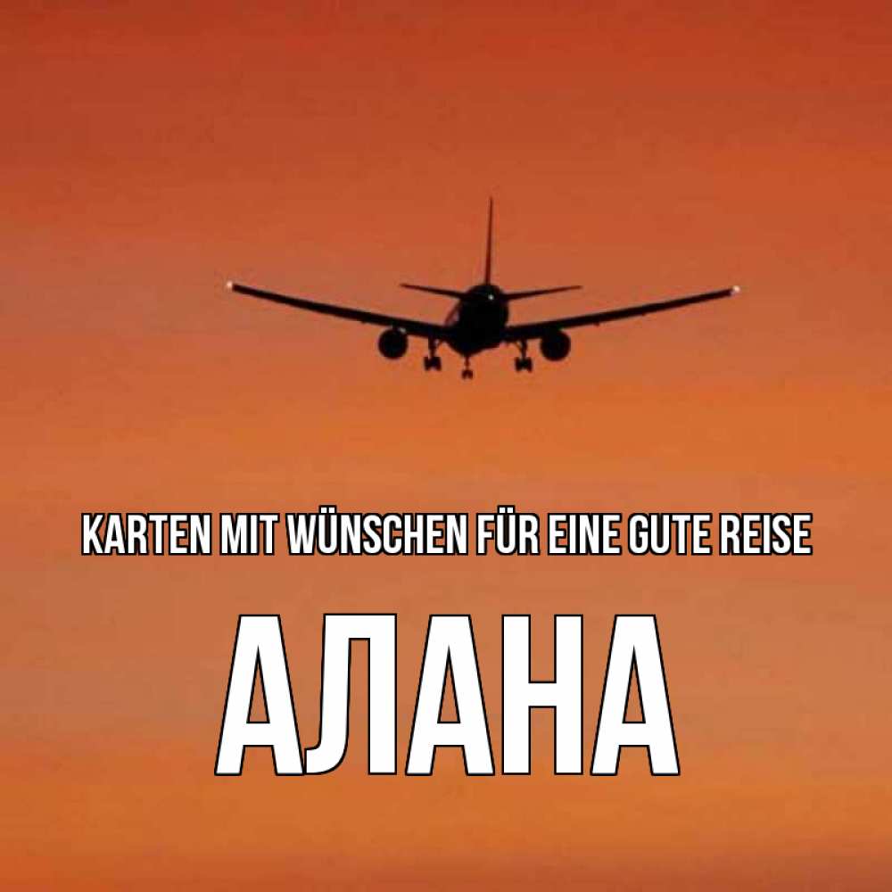 Открытка на каждый день с именем, Алана Karten mit Wünschen für eine gute Reise силуэт самолета Прикольная открытка с пожеланием онлайн скачать бесплатно 