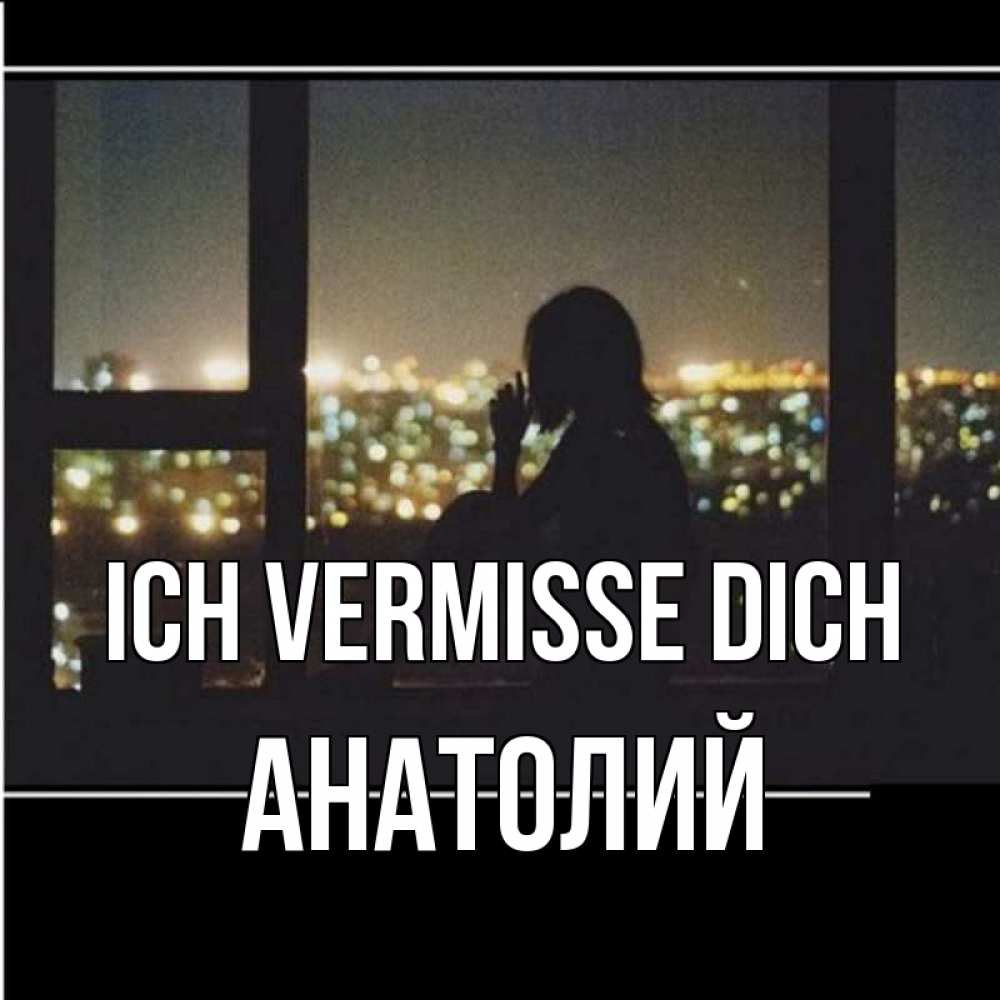 Открытка на каждый день с именем, Анатолий Ich vermisse dich у окна Прикольная открытка с пожеланием онлайн скачать бесплатно 