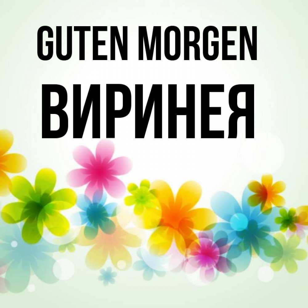 Открытка на каждый день с именем, Виринея Guten Morgen позитивные цветочки Прикольная открытка с пожеланием онлайн скачать бесплатно 