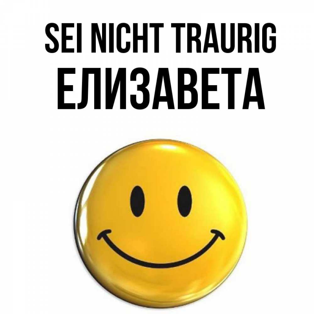 Открытка на каждый день с именем, Елизавета Sei nicht traurig желаем всем позитива Прикольная открытка с пожеланием онлайн скачать бесплатно 