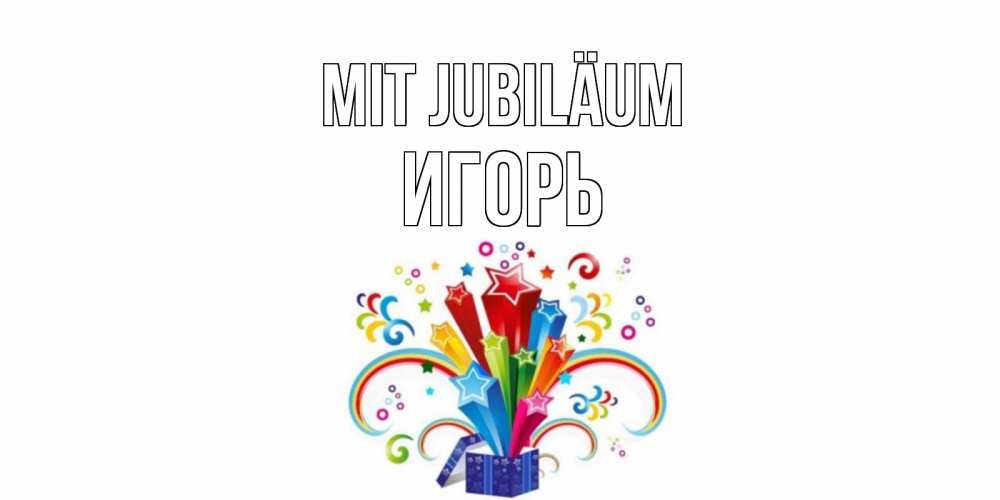 Открытка на каждый день с именем, Игорь Mit Jubiläum Коробка,радуга,звезды Прикольная открытка с пожеланием онлайн скачать бесплатно 