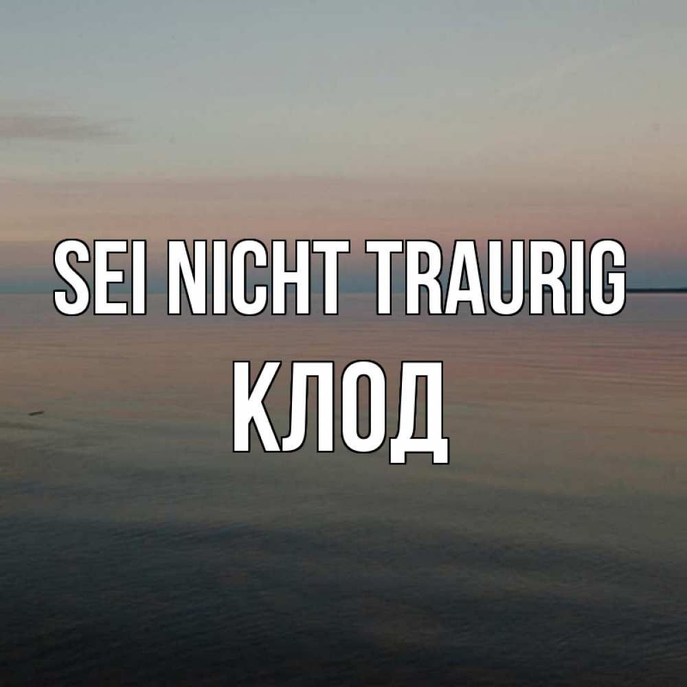 Открытка на каждый день с именем, Клод Sei nicht traurig водная гладь Прикольная открытка с пожеланием онлайн скачать бесплатно 