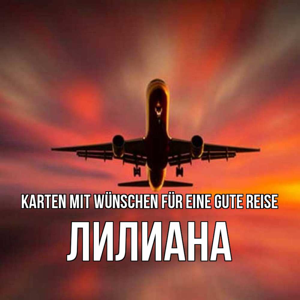 Открытка на каждый день с именем, Лилиана Karten mit Wünschen für eine gute Reise самолет набирает высоту Прикольная открытка с пожеланием онлайн скачать бесплатно 