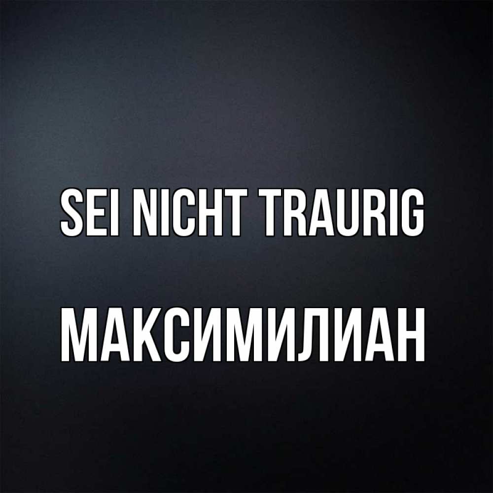 Открытка на каждый день с именем, Максимилиан Sei nicht traurig Градиент серый Прикольная открытка с пожеланием онлайн скачать бесплатно 