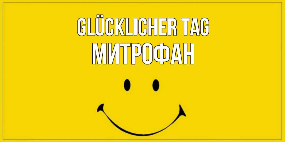 Открытка на каждый день с именем, Митрофан Glücklicher Tag улыбка Прикольная открытка с пожеланием онлайн скачать бесплатно 