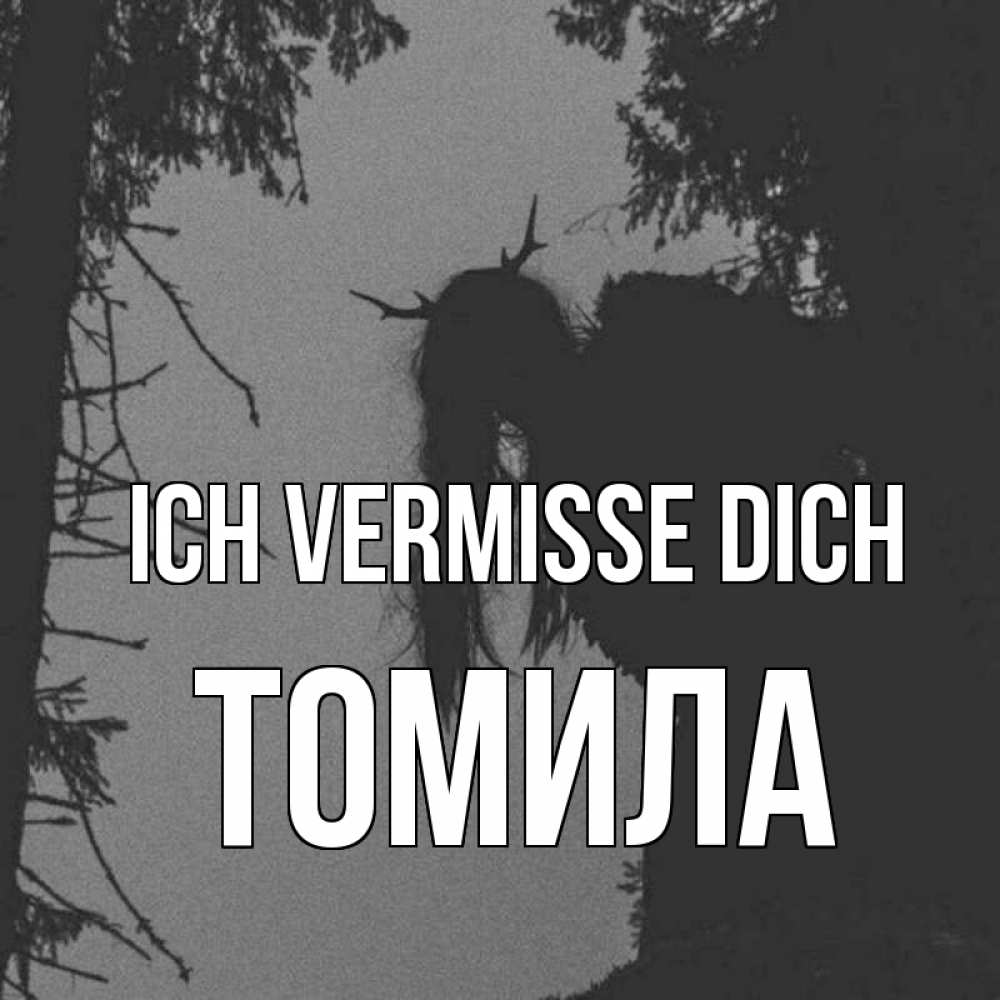 Открытка на каждый день с именем, Томила Ich vermisse dich пугаю Прикольная открытка с пожеланием онлайн скачать бесплатно 