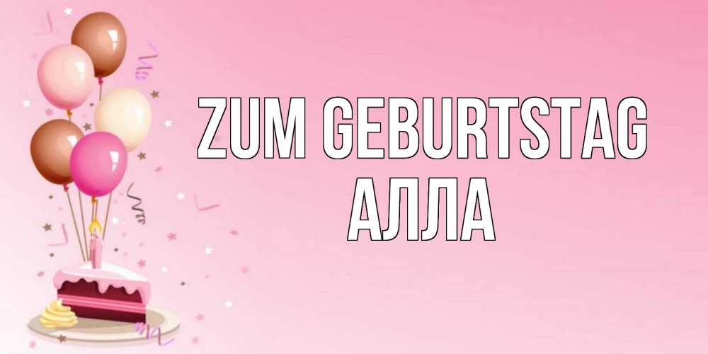 Открытка на каждый день с именем, Алла Zum Geburtstag розовая открытка с шарами и тортинкой на день рождения Прикольная открытка с пожеланием онлайн скачать бесплатно 