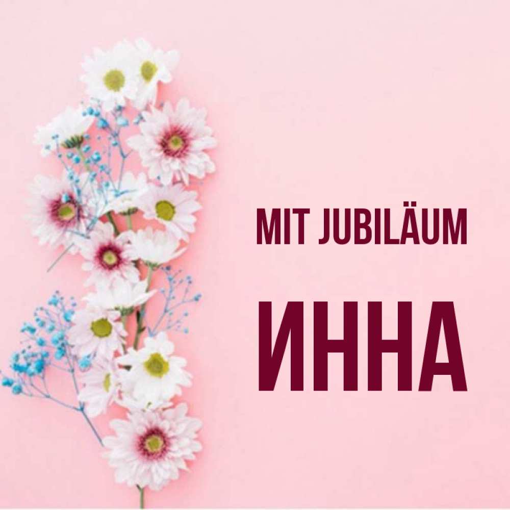 Открытка на каждый день с именем, Инна Mit Jubiläum Родная моя с днем рождения тебя картинка с цветами белыми и голубыми Прикольная открытка с пожеланием онлайн скачать бесплатно 