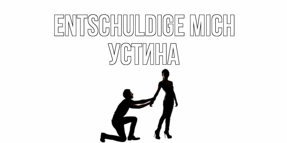 Открытка на каждый день с именем, Устина Entschuldige mich девушка прости меня Прикольная открытка с пожеланием онлайн скачать бесплатно 