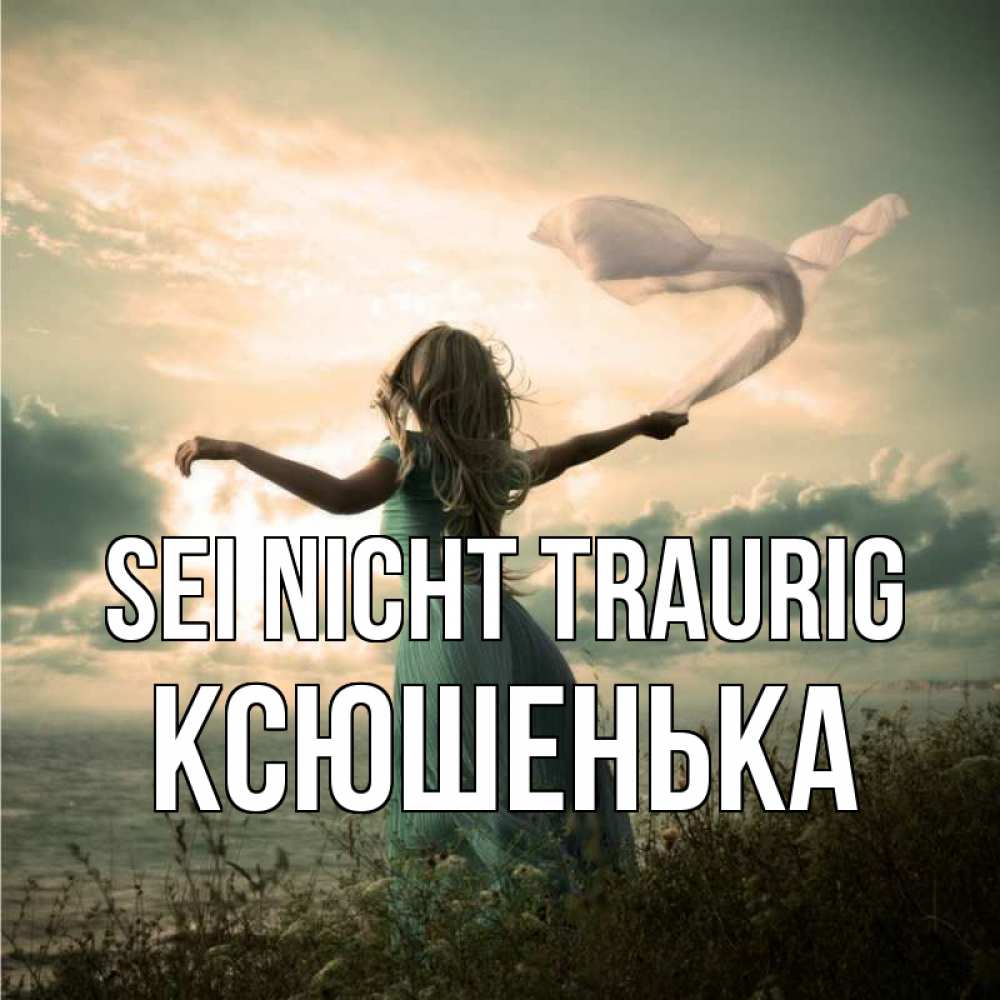 Открытка на каждый день с именем, Ксюшенька Sei nicht traurig красивая девушка  в платье Прикольная открытка с пожеланием онлайн скачать бесплатно 