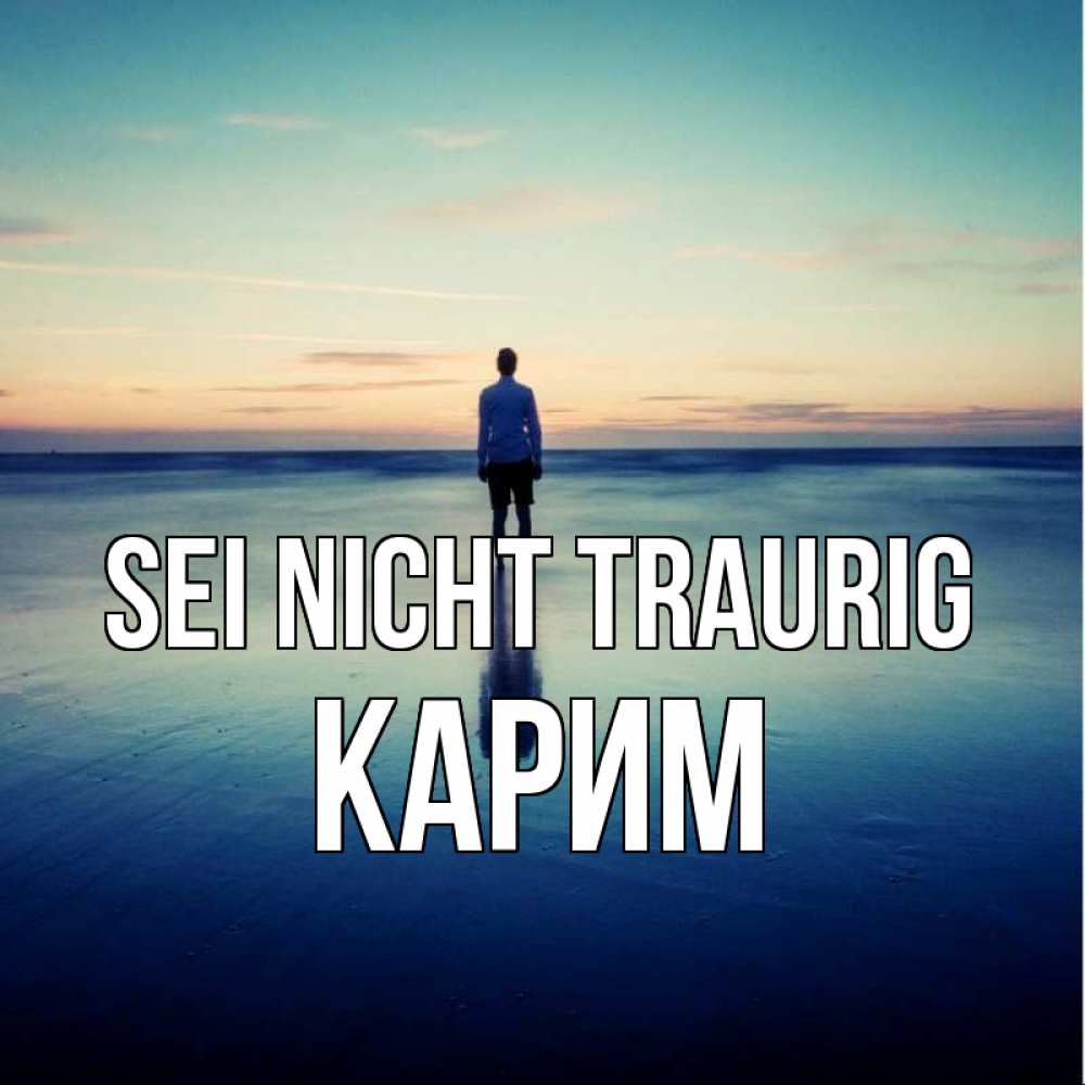 Открытка на каждый день с именем, Карим Sei nicht traurig небо и гладь льда Прикольная открытка с пожеланием онлайн скачать бесплатно 