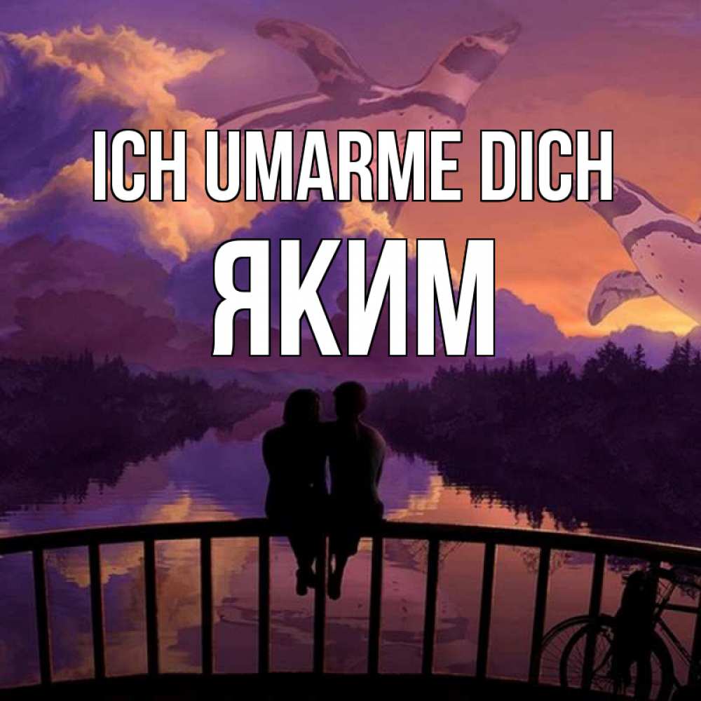 Открытка на каждый день с именем, Яким Ich umarme dich парочка сидит на мосте или на набережной Прикольная открытка с пожеланием онлайн скачать бесплатно 