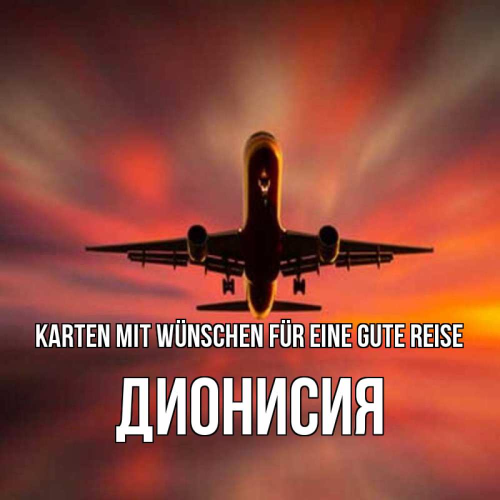 Открытка на каждый день с именем, Дионисия Karten mit Wünschen für eine gute Reise самолет набирает высоту Прикольная открытка с пожеланием онлайн скачать бесплатно 
