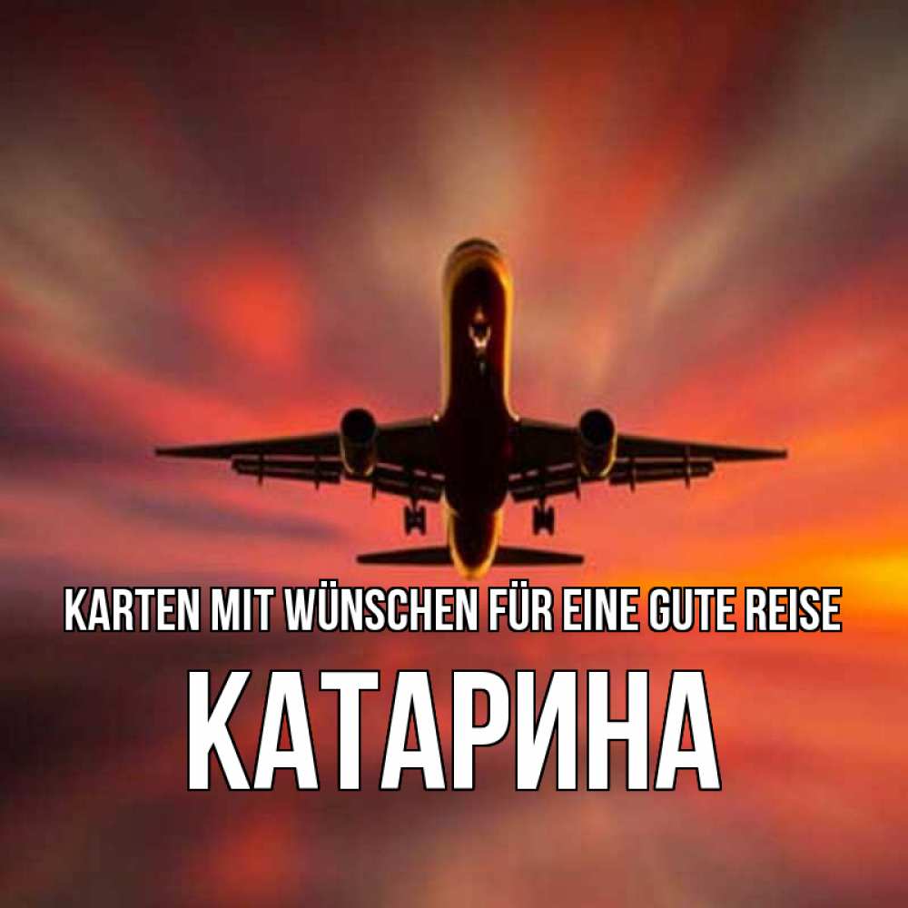Открытка на каждый день с именем, Катарина Karten mit Wünschen für eine gute Reise самолет набирает высоту Прикольная открытка с пожеланием онлайн скачать бесплатно 