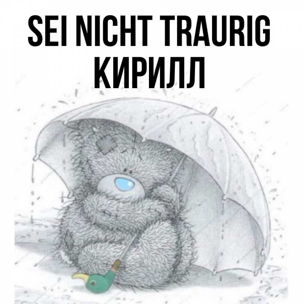 Открытка на каждый день с именем, Кирилл Sei nicht traurig спасите мишку Тедди Прикольная открытка с пожеланием онлайн скачать бесплатно 