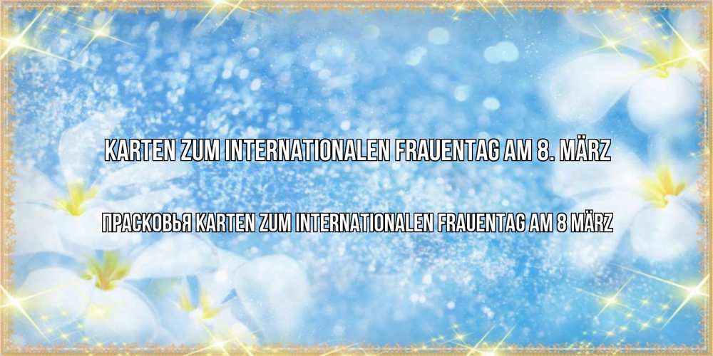 Открытка на каждый день с именем, Прасковья Karten zum Internationalen Frauentag am 8 März международный женский день Прикольная открытка с пожеланием онлайн скачать бесплатно 