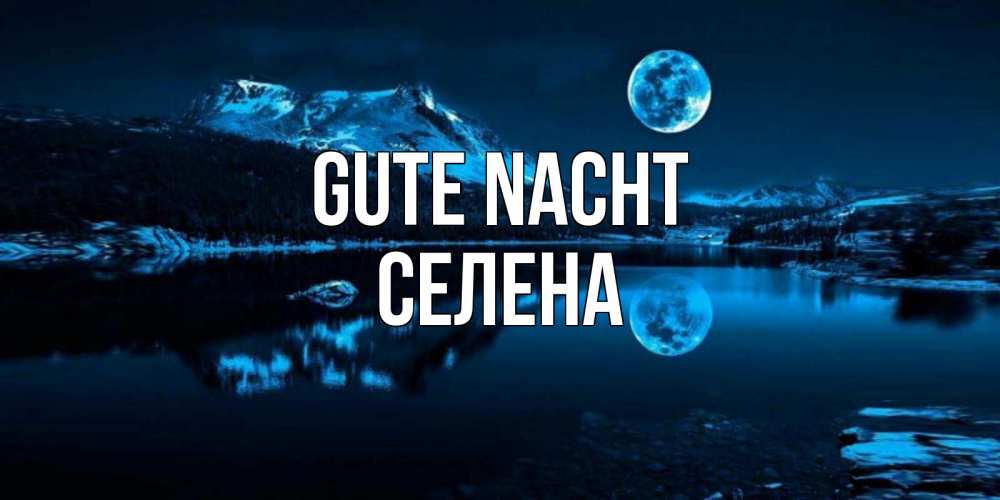 Открытка на каждый день с именем, Селена Gute Nacht луна, озеро, горы Прикольная открытка с пожеланием онлайн скачать бесплатно 