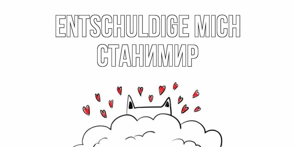 Открытка на каждый день с именем, Станимир Entschuldige mich прости меня Прикольная открытка с пожеланием онлайн скачать бесплатно 