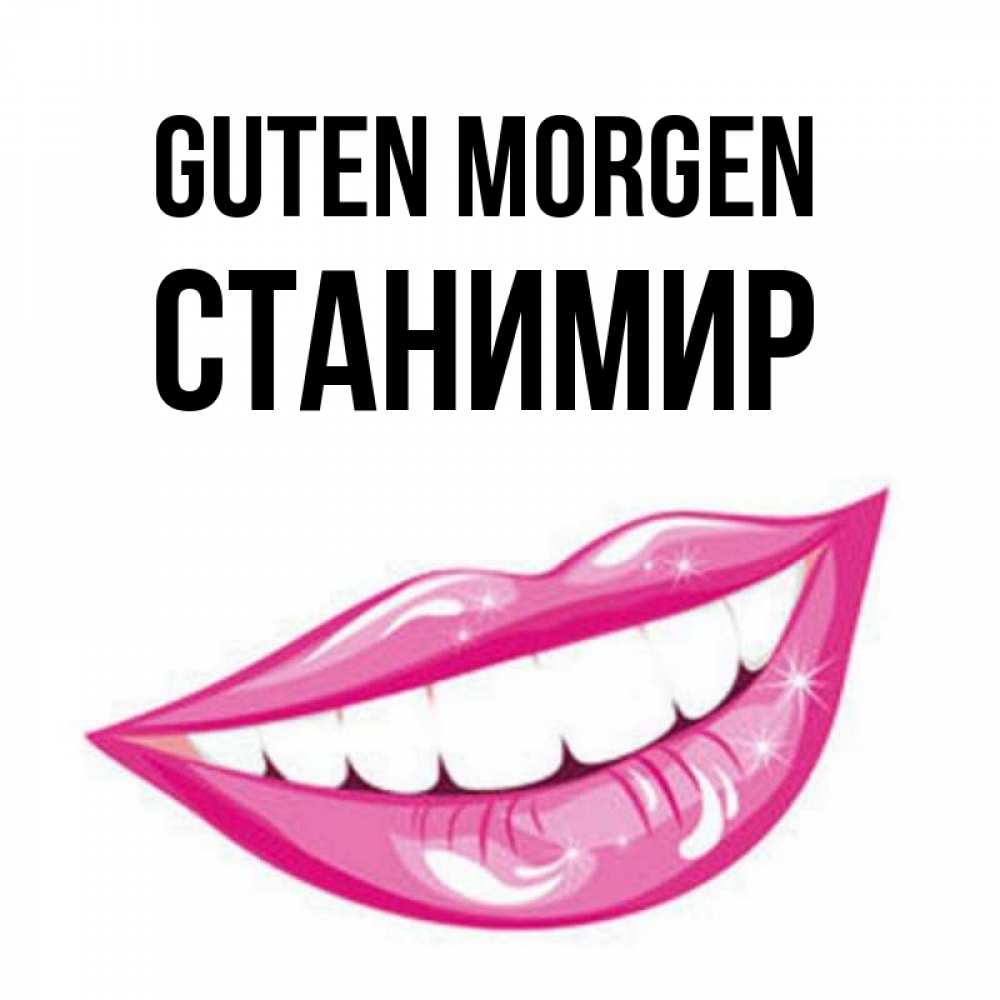 Открытка на каждый день с именем, Станимир Guten Morgen розовые губы и белые зубы Прикольная открытка с пожеланием онлайн скачать бесплатно 