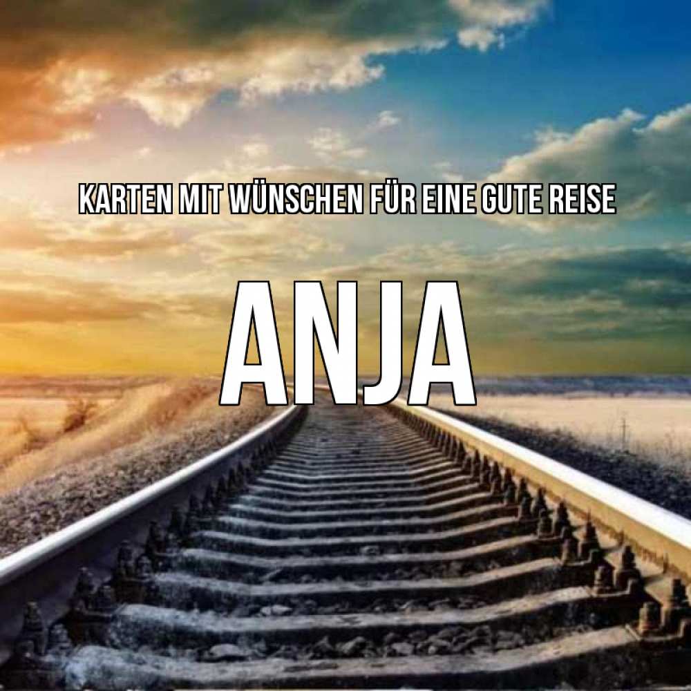 Открытка на каждый день с именем, Anja Karten mit Wünschen für eine gute Reise рельсы уходящие в даль Прикольная открытка с пожеланием онлайн скачать бесплатно 