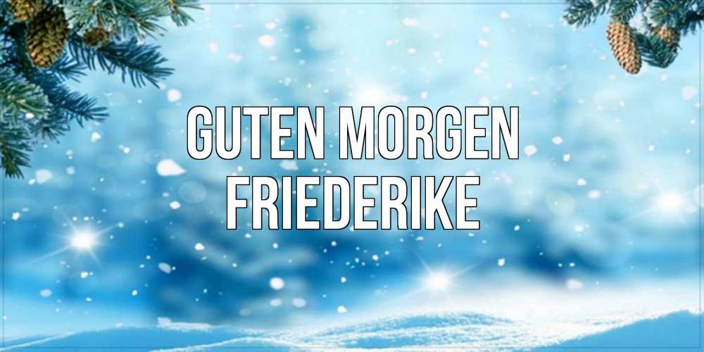 Открытка на каждый день с именем, Friederike Guten Morgen зимнее доброе утро Прикольная открытка с пожеланием онлайн скачать бесплатно 