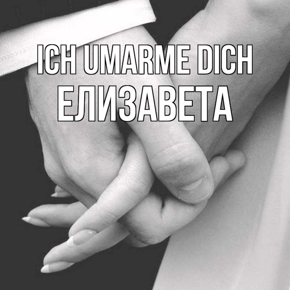 Открытка на каждый день с именем, Елизавета Ich umarme dich Черное и белое фото Прикольная открытка с пожеланием онлайн скачать бесплатно 