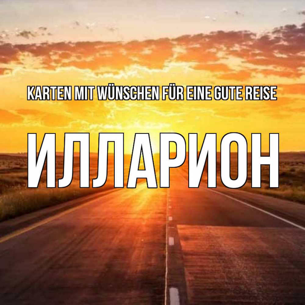 Открытка на каждый день с именем, Илларион Karten mit Wünschen für eine gute Reise солнечный свет, закат Прикольная открытка с пожеланием онлайн скачать бесплатно 