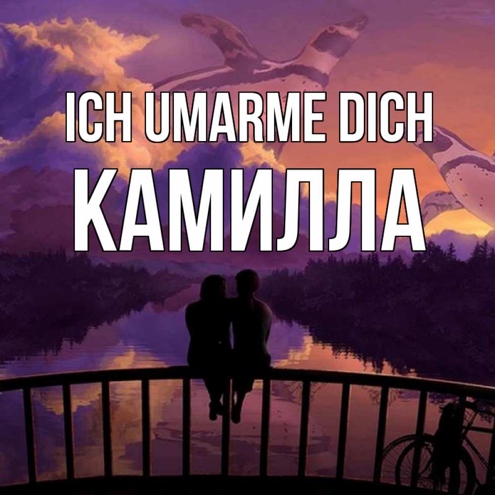 Открытка на каждый день с именем, Камилла Ich umarme dich парочка сидит на мосте или на набережной Прикольная открытка с пожеланием онлайн скачать бесплатно 